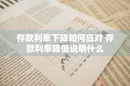存款利率下降如何应对 存款利率降低说明什么