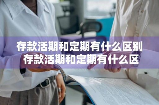 存款活期和定期有什么区别 存款活期和定期有什么区别吗