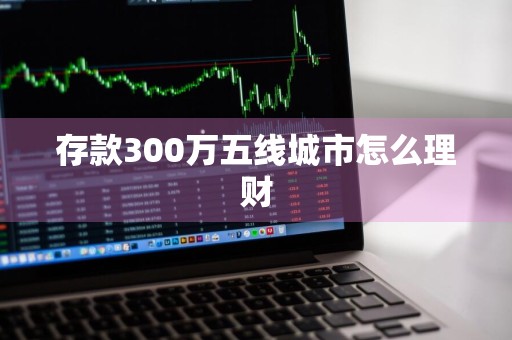 存款300万五线城市怎么理财