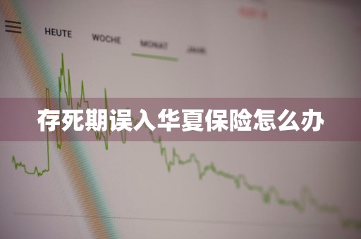 存死期误入华夏保险怎么办