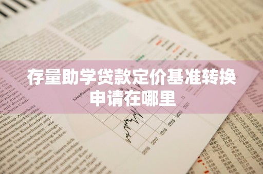 存量助学贷款定价基准转换申请在哪里