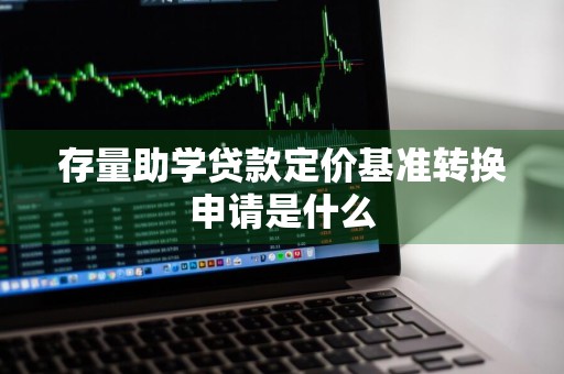 存量助学贷款定价基准转换申请是什么