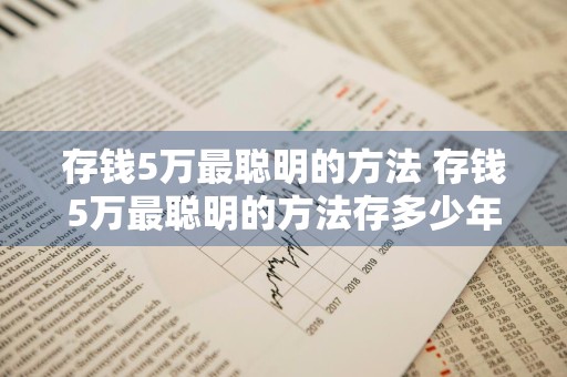 存钱5万最聪明的方法 存钱5万最聪明的方法存多少年