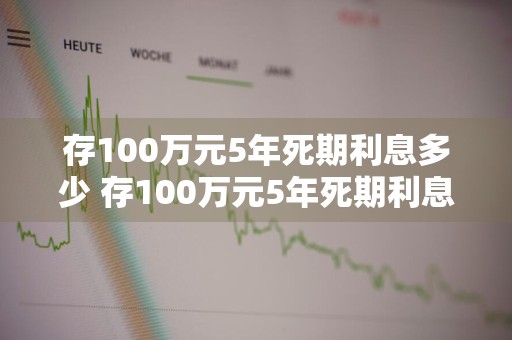 存100万元5年死期利息多少 存100万元5年死期利息多少钱