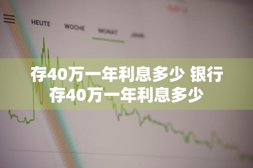 存40万一年利息多少 银行存40万一年利息多少
