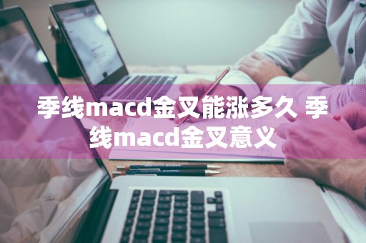 季线macd金叉能涨多久 季线macd金叉意义