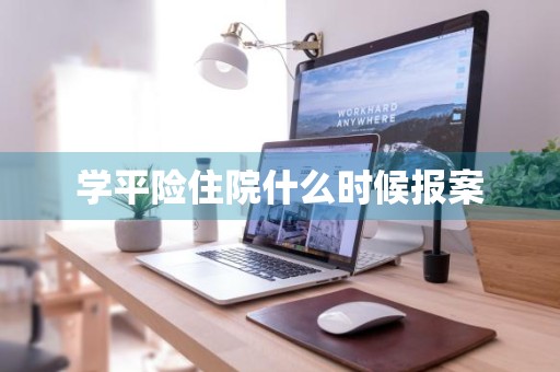 学平险住院什么时候报案