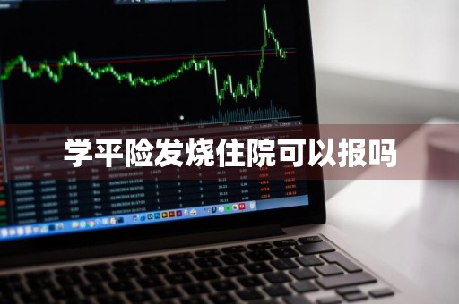 学平险发烧住院可以报吗
