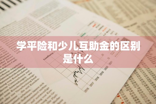 学平险和少儿互助金的区别是什么