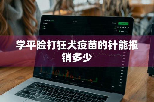 学平险打狂犬疫苗的针能报销多少