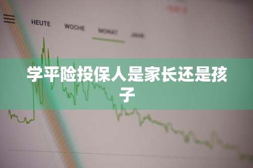 学平险投保人是家长还是孩子