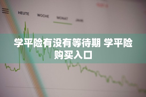 学平险有没有等待期 学平险购买入口