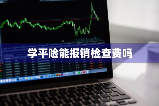 学平险能报销检查费吗