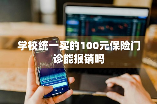 学校统一买的100元保险门诊能报销吗