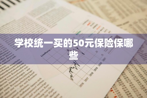 学校统一买的50元保险保哪些