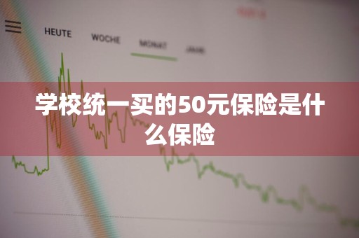 学校统一买的50元保险是什么保险