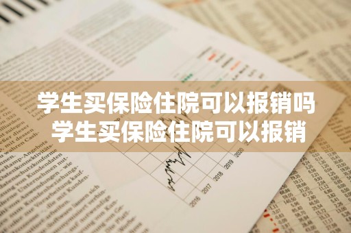 学生买保险住院可以报销吗 学生买保险住院可以报销吗多少