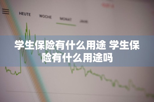 学生保险有什么用途 学生保险有什么用途吗