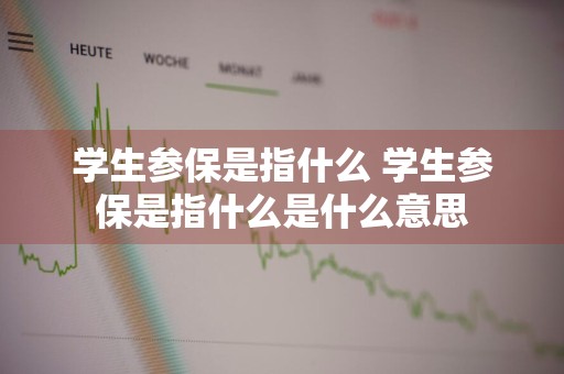 学生参保是指什么 学生参保是指什么是什么意思