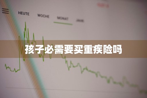 孩子必需要买重疾险吗