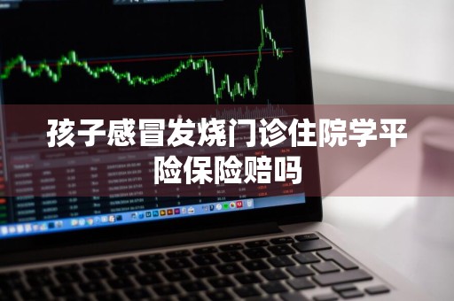 孩子感冒发烧门诊住院学平险保险赔吗