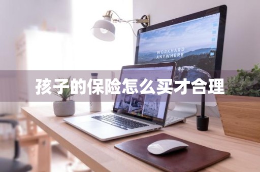 孩子的保险怎么买才合理