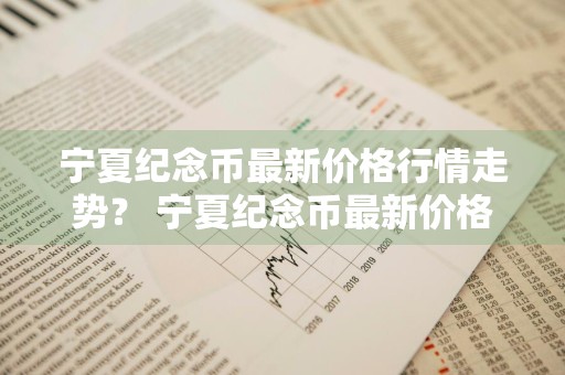 宁夏纪念币最新价格行情走势？ 宁夏纪念币最新价格行情走势