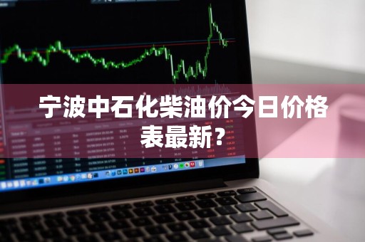 宁波中石化柴油价今日价格表最新？