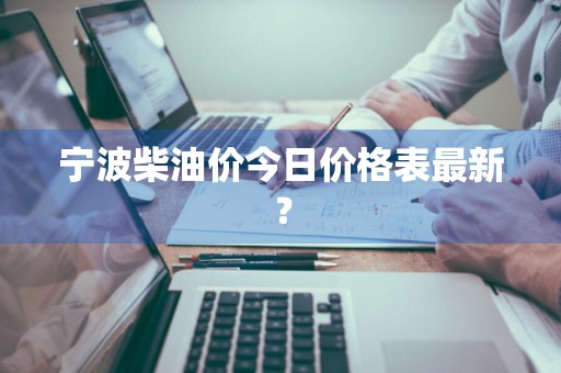 宁波柴油价今日价格表最新？