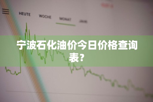 宁波石化油价今日价格查询表？