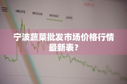 宁波蔬菜批发市场价格行情最新表?