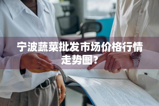 宁波蔬菜批发市场价格行情走势图？
