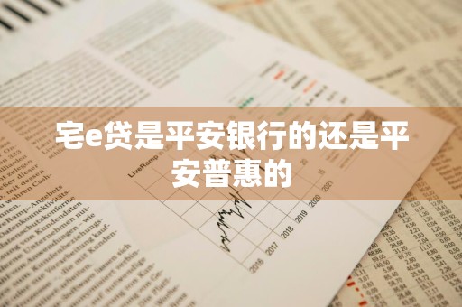 宅e贷是平安银行的还是平安普惠的
