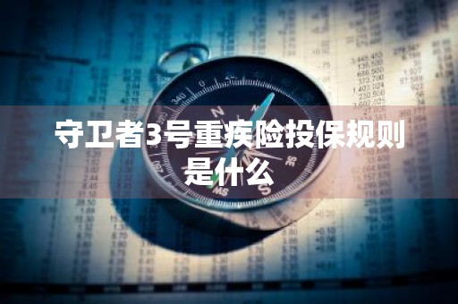守卫者3号重疾险投保规则是什么