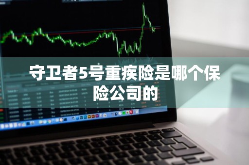 守卫者5号重疾险是哪个保险公司的