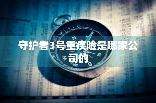 守护者3号重疾险是哪家公司的