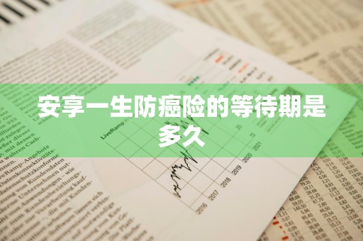 安享一生防癌险的等待期是多久