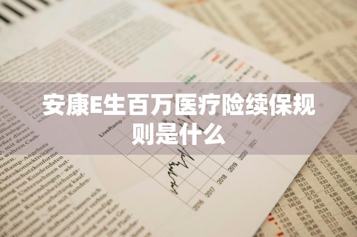 安康E生百万医疗险续保规则是什么