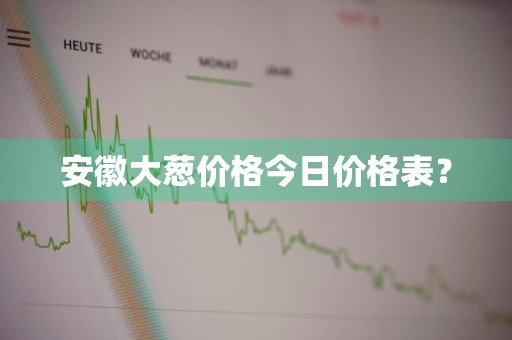 安徽大葱价格今日价格表？