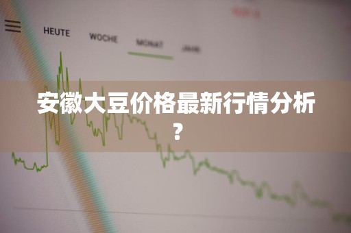 安徽大豆价格最新行情分析？