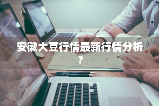 安徽大豆行情最新行情分析?