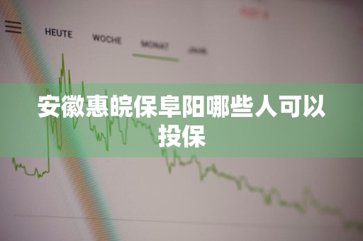 安徽惠皖保阜阳哪些人可以投保