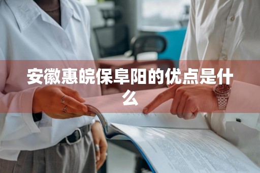 安徽惠皖保阜阳的优点是什么