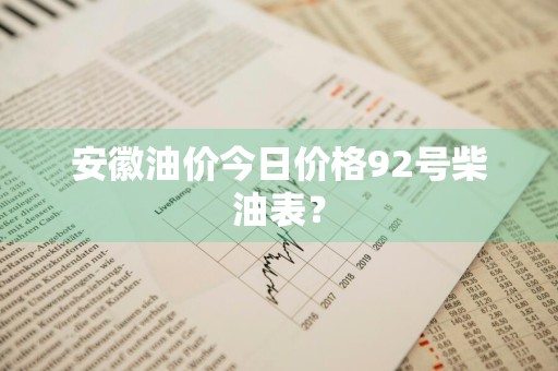 安徽油价今日价格92号柴油表？