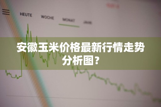 安徽玉米价格最新行情走势分析图？