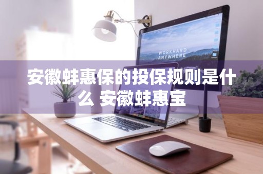 安徽蚌惠保的投保规则是什么 安徽蚌惠宝