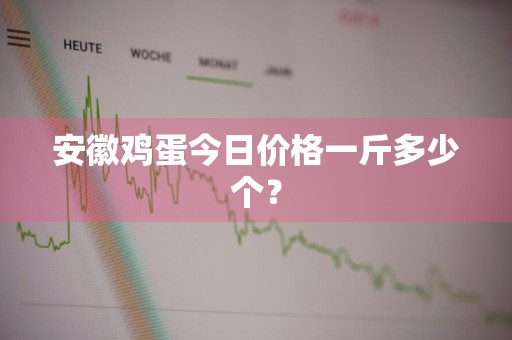 安徽鸡蛋今日价格一斤多少个？