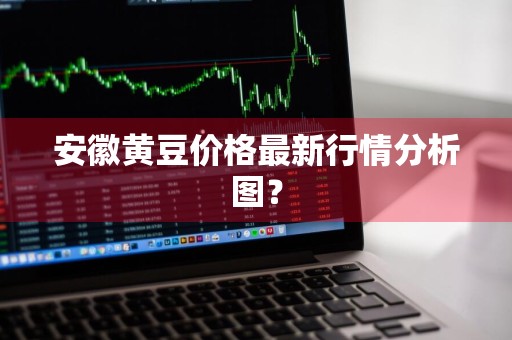 安徽黄豆价格最新行情分析图？