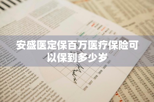安盛医定保百万医疗保险可以保到多少岁