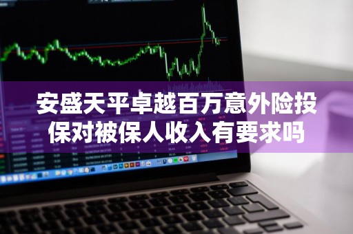 安盛天平卓越百万意外险投保对被保人收入有要求吗